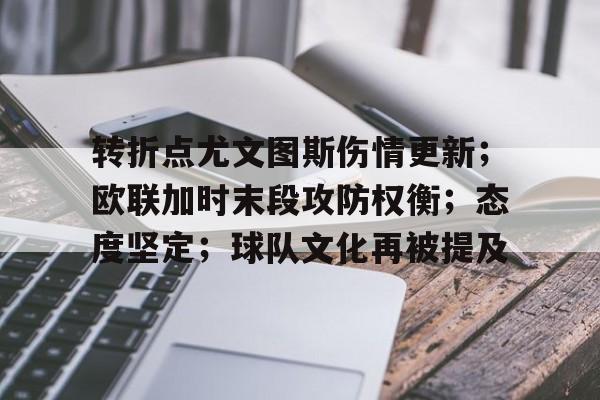 开云APP-关于转折点尤文图斯伤情更新；欧联加时末段攻防权衡；态度坚定；球队文化再被提及的信息
